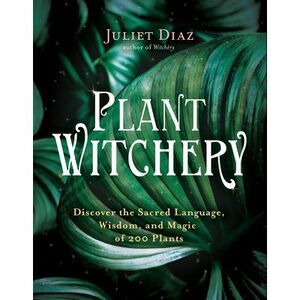 Plant Witchery: Discover the Sacred Language, Wisdom, and Magic of 200 Plants --